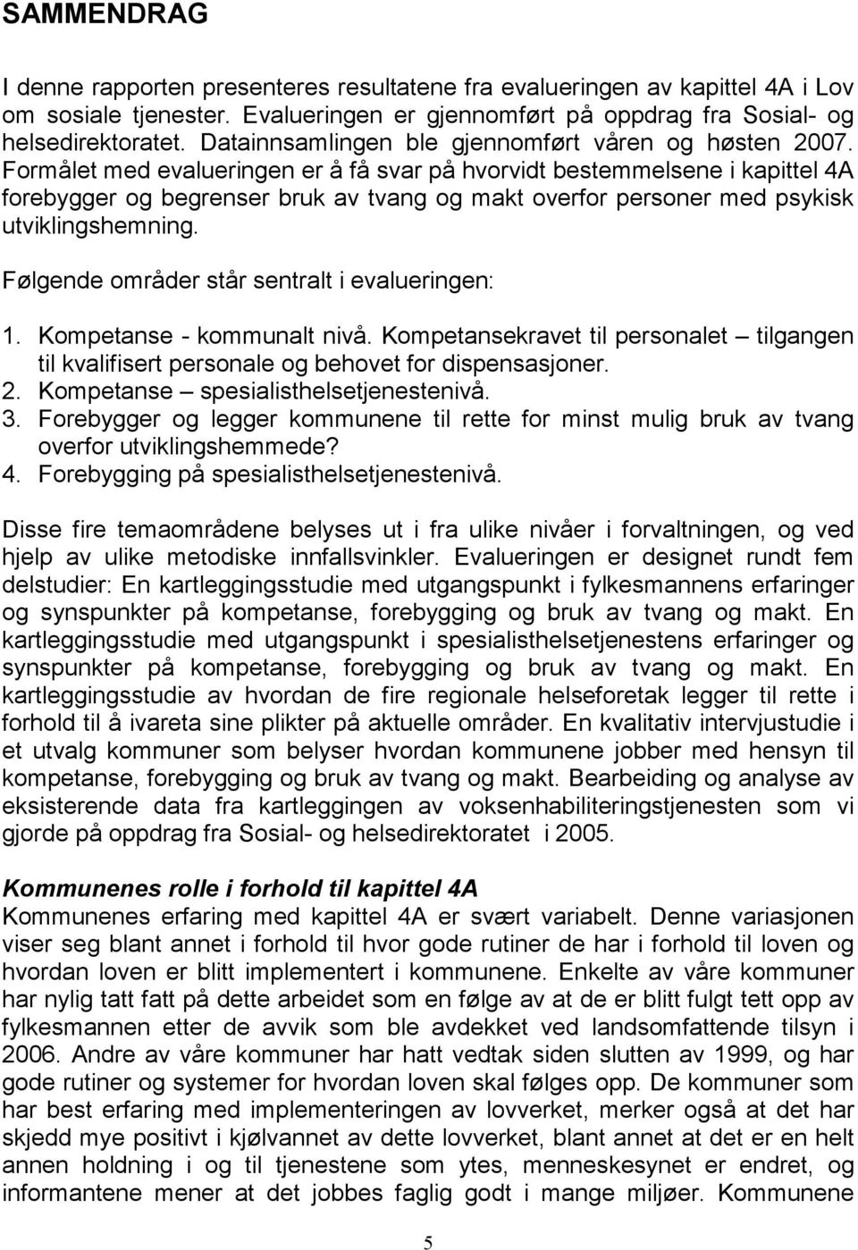 Formålet med evalueringen er å få svar på hvorvidt bestemmelsene i kapittel 4A forebygger og begrenser bruk av tvang og makt overfor personer med psykisk utviklingshemning.