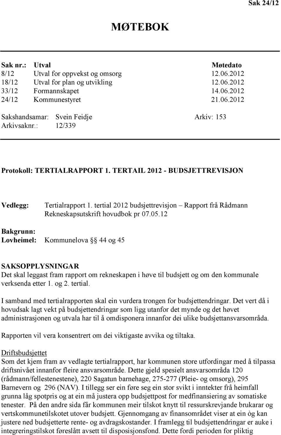 12 Bakgrunn: Lovheimel: Kommunelova 44 og 45 SAKSOPPLYSNINGAR Det skal leggast fram rapport om rekneskapen i høve til budsjett og om den kommunale verksenda etter 1. og 2. tertial.