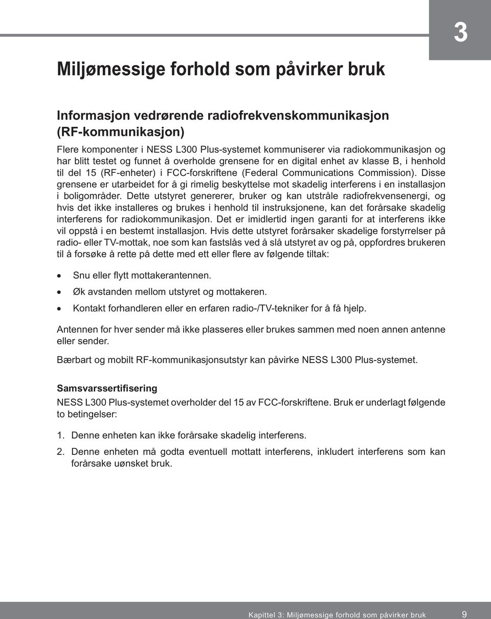 Disse grensene er utarbeidet for å gi rimelig beskyttelse mot skadelig interferens i en installasjon i boligområder.