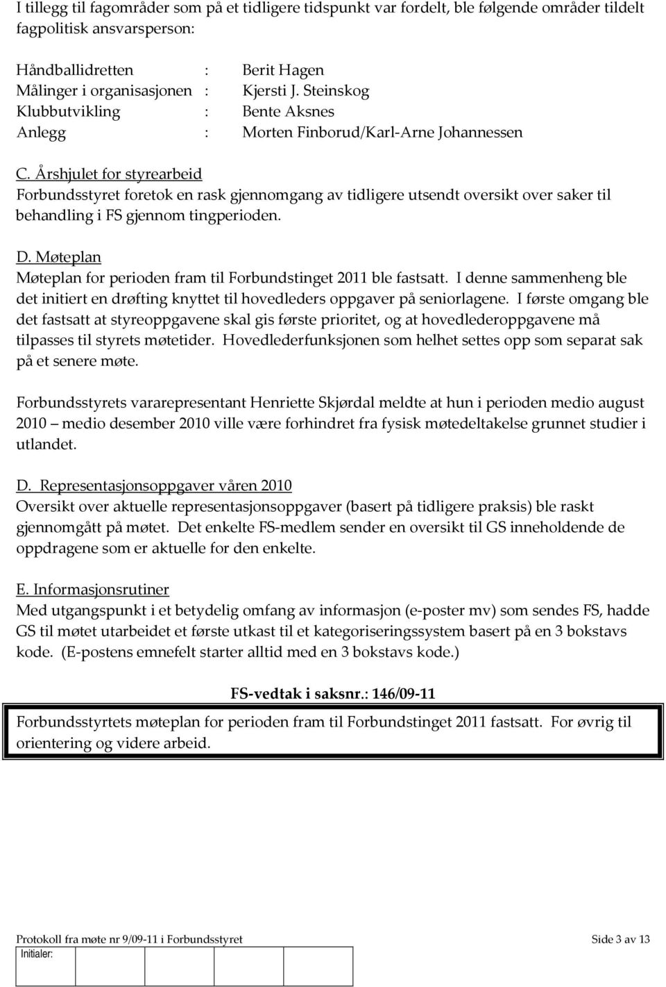 Årshjulet for styrearbeid Forbundsstyret foretok en rask gjennomgang av tidligere utsendt oversikt over saker til behandling i FS gjennom tingperioden. D.