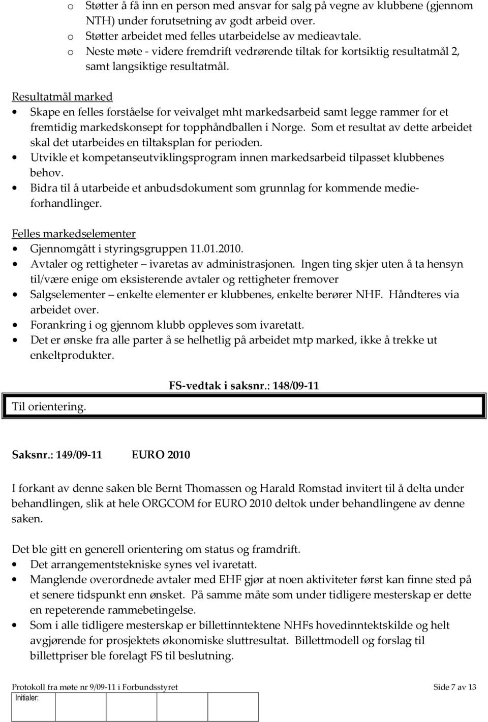 Resultatmål marked Skape en felles forståelse for veivalget mht markedsarbeid samt legge rammer for et fremtidig markedskonsept for topphåndballen i Norge.