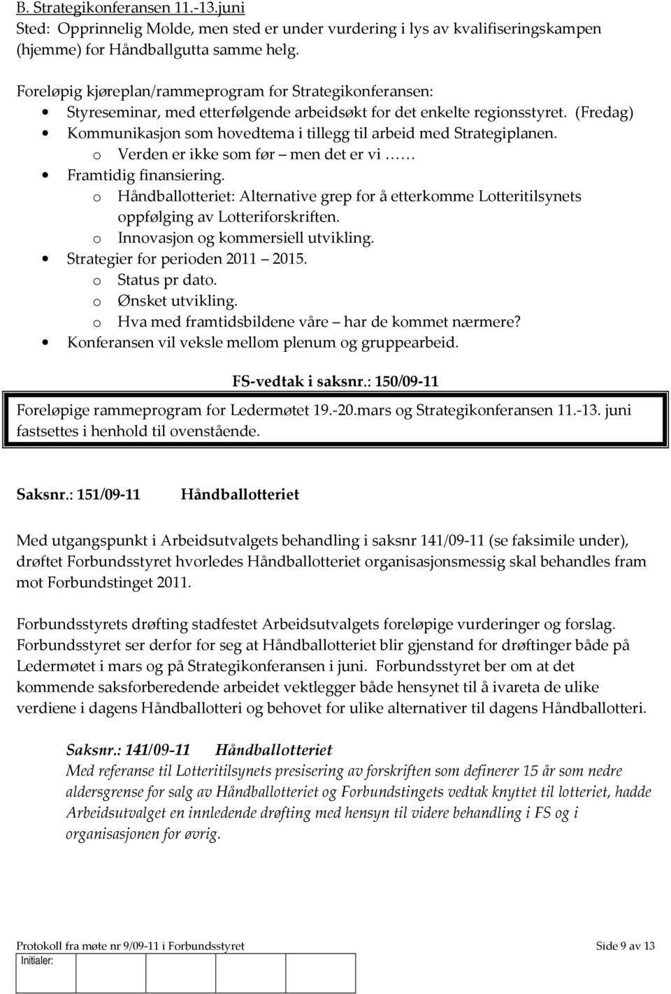 (Fredag) Kommunikasjon som hovedtema i tillegg til arbeid med Strategiplanen. o Verden er ikke som før men det er vi Framtidig finansiering.