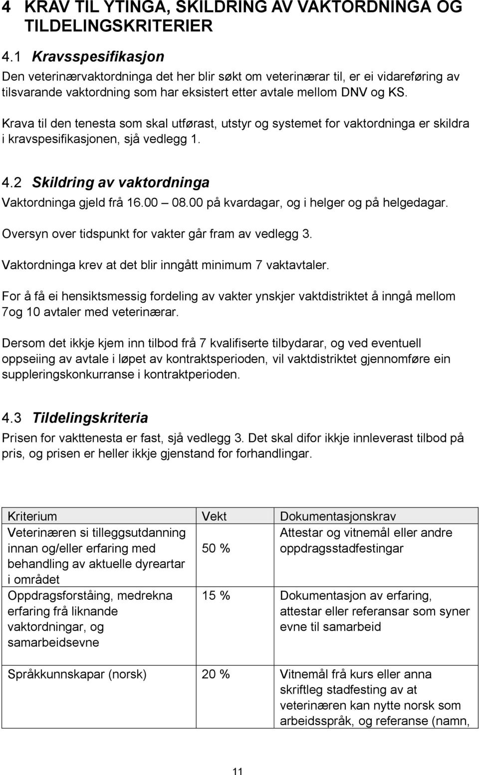 Krava til den tenesta som skal utførast, utstyr og systemet for vaktordninga er skildra i kravspesifikasjonen, sjå vedlegg 1. 4.2 Skildring av vaktordninga Vaktordninga gjeld frå 16.00 08.