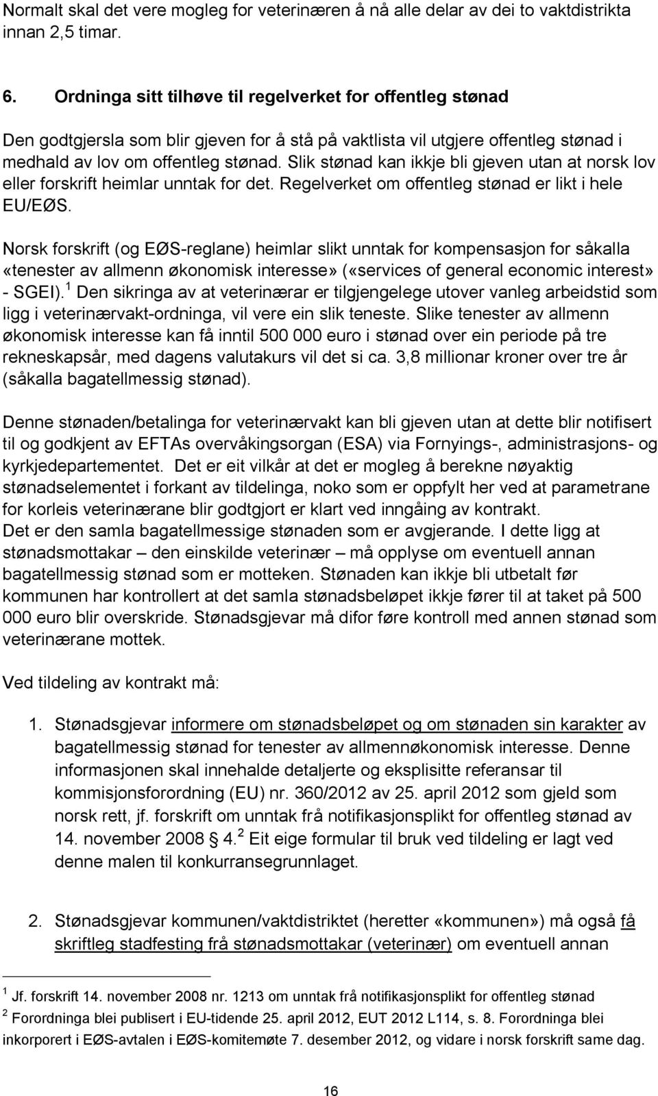 Slik stønad kan ikkje bli gjeven utan at norsk lov eller forskrift heimlar unntak for det. Regelverket om offentleg stønad er likt i hele EU/EØS.