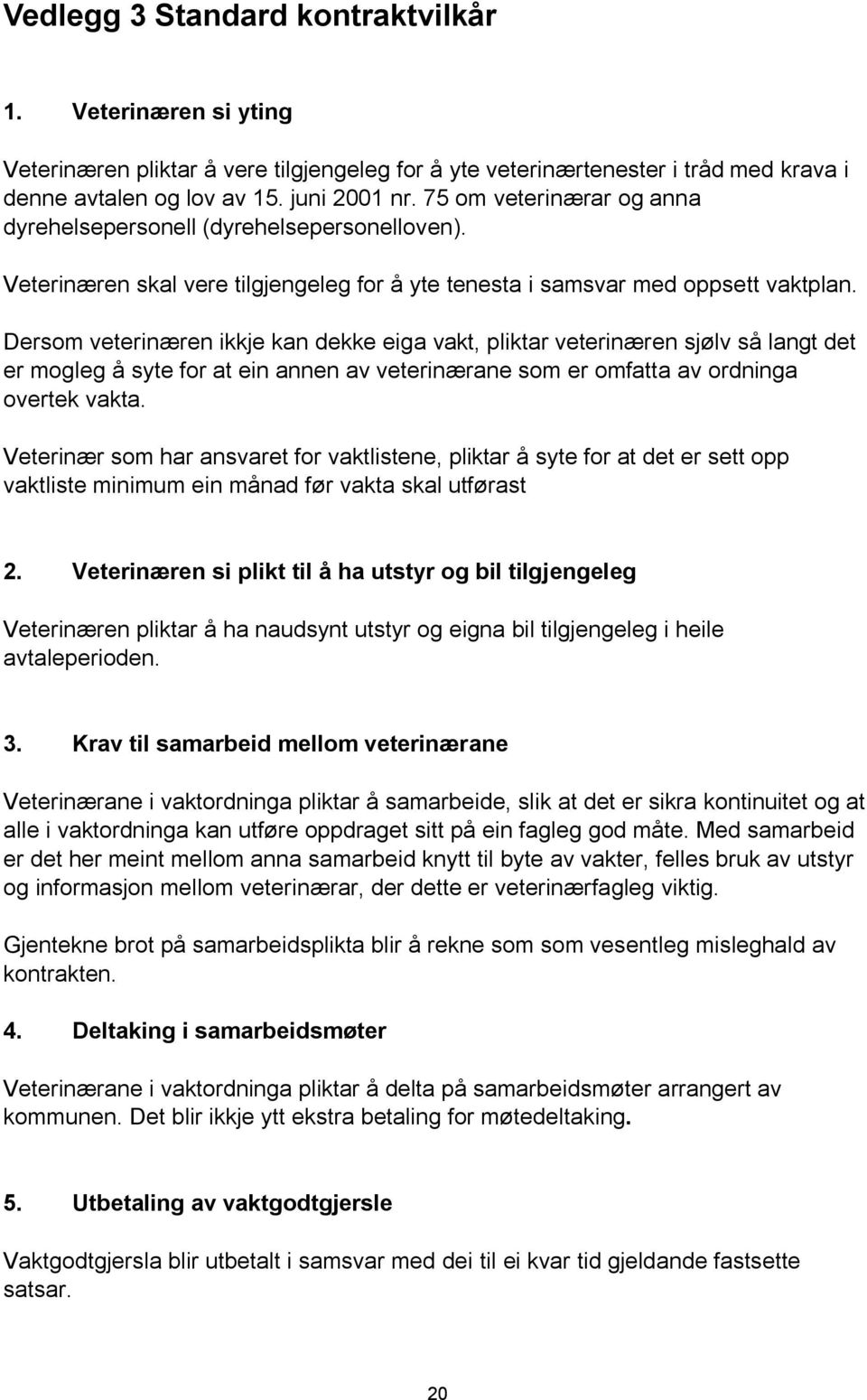 Dersom veterinæren ikkje kan dekke eiga vakt, pliktar veterinæren sjølv så langt det er mogleg å syte for at ein annen av veterinærane som er omfatta av ordninga overtek vakta.