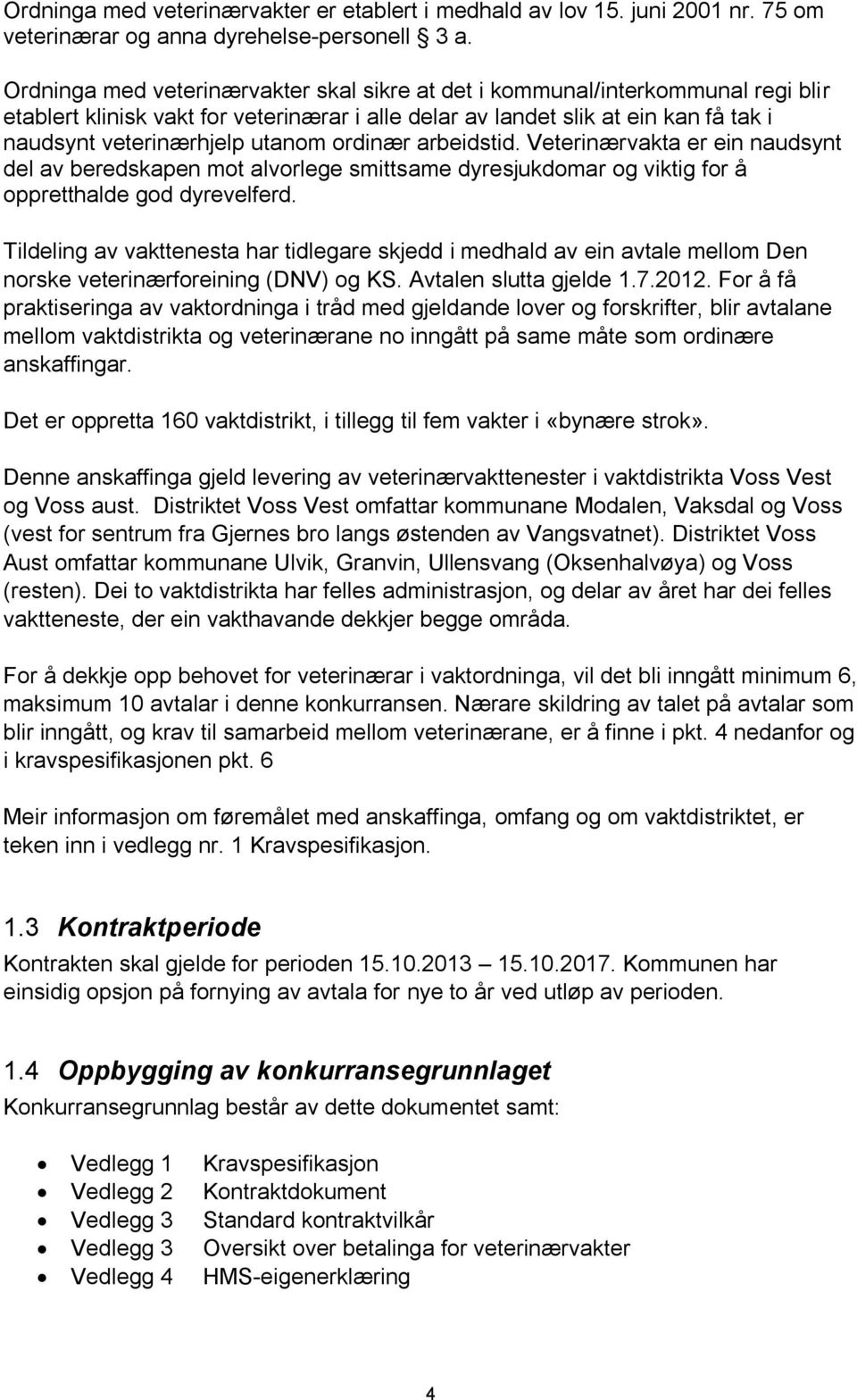 ordinær arbeidstid. Veterinærvakta er ein naudsynt del av beredskapen mot alvorlege smittsame dyresjukdomar og viktig for å oppretthalde god dyrevelferd.