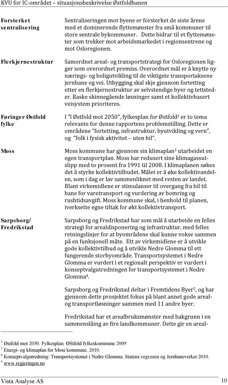 Samordnet areal- og transportstrategi for Osloregionen ligger som overordnet premiss. Overordnet mål er å knytte ny nærings- og boligutvikling til de viktigste transportaksene jernbane og vei.