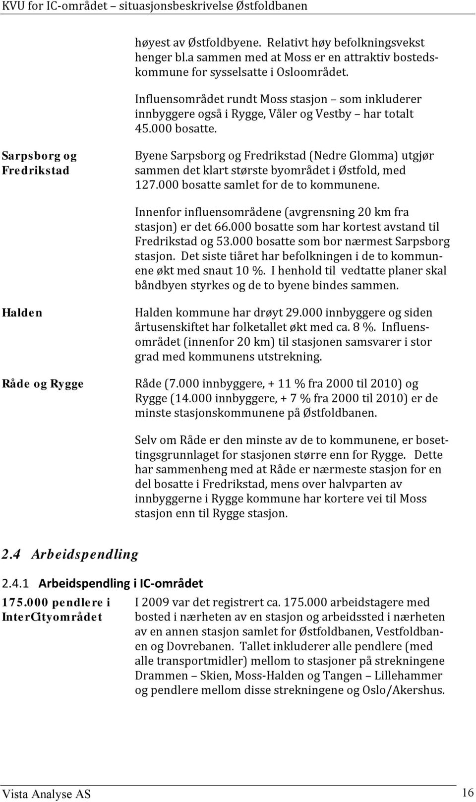 Sarpsborg og Fredrikstad Byene Sarpsborg og Fredrikstad (Nedre Glomma) utgjør sammen det klart største byområdet i Østfold, med 127.000 bosatte samlet for de to kommunene.