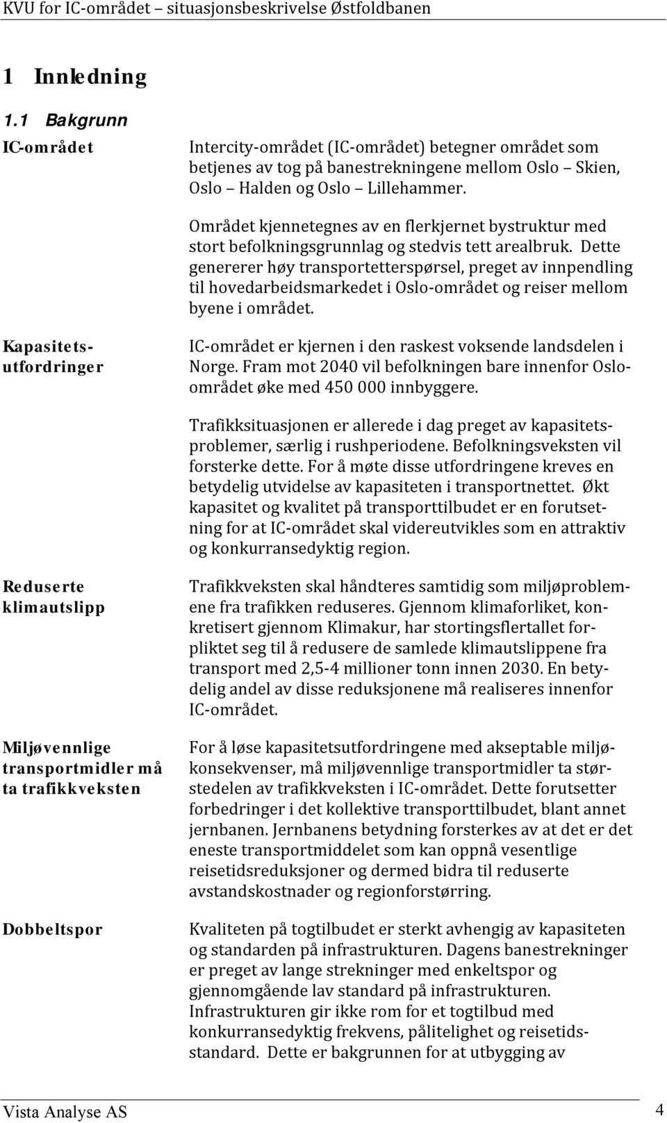 Dette genererer høy transportetterspørsel, preget av innpendling til hovedarbeidsmarkedet i Oslo-området og reiser mellom byene i området.