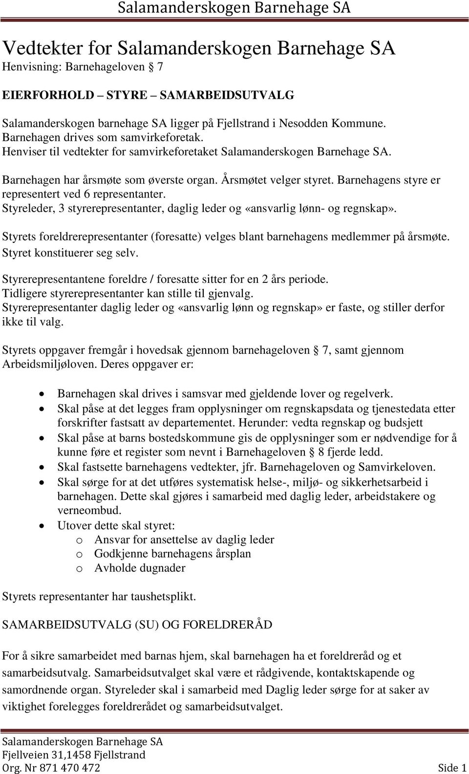 Styreleder, 3 styrerepresentanter, daglig leder og «ansvarlig lønn- og regnskap». Styrets foreldrerepresentanter (foresatte) velges blant barnehagens medlemmer på årsmøte.