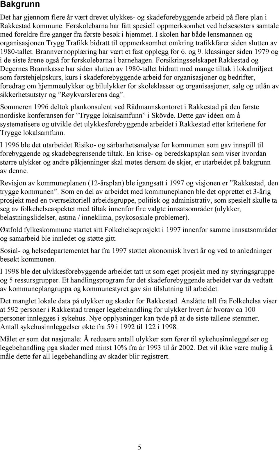 I skolen har både lensmannen og organisasjonen Trygg Trafikk bidratt til oppmerksomhet omkring trafikkfarer siden slutten av 1980-tallet. Brannvernopplæring har vært et fast opplegg for 6. og 9.