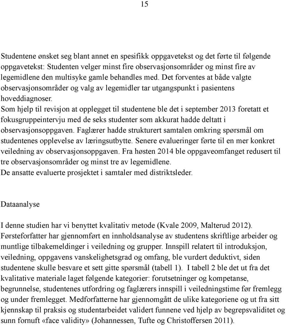 Som hjelp til revisjon at opplegget til studentene ble det i september 2013 foretatt et fokusgruppeintervju med de seks studenter som akkurat hadde deltatt i observasjonsoppgaven.