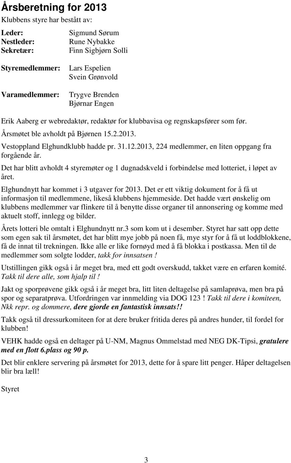 2013, 224 medlemmer, en liten oppgang fra forgående år. Det har blitt avholdt 4 styremøter og 1 dugnadskveld i forbindelse med lotteriet, i løpet av året. Elghundnytt har kommet i 3 utgaver for 2013.