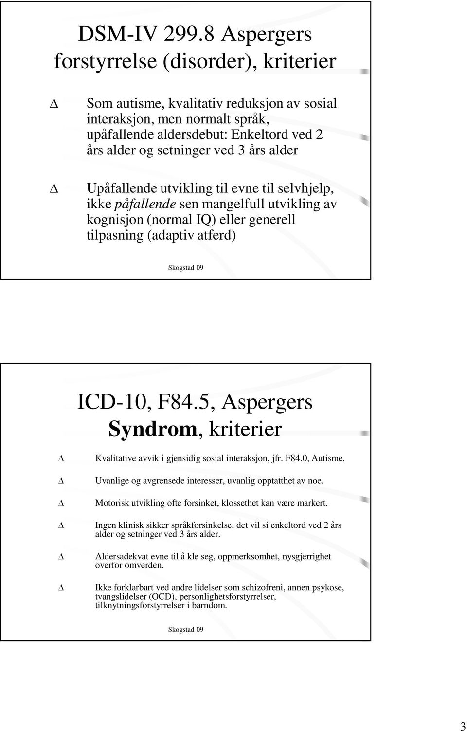 alder Upåfallende utvikling til evne til selvhjelp, ikke påfallende sen mangelfull utvikling av kognisjon (normal IQ) eller generell tilpasning (adaptiv atferd) ICD-10, F84.