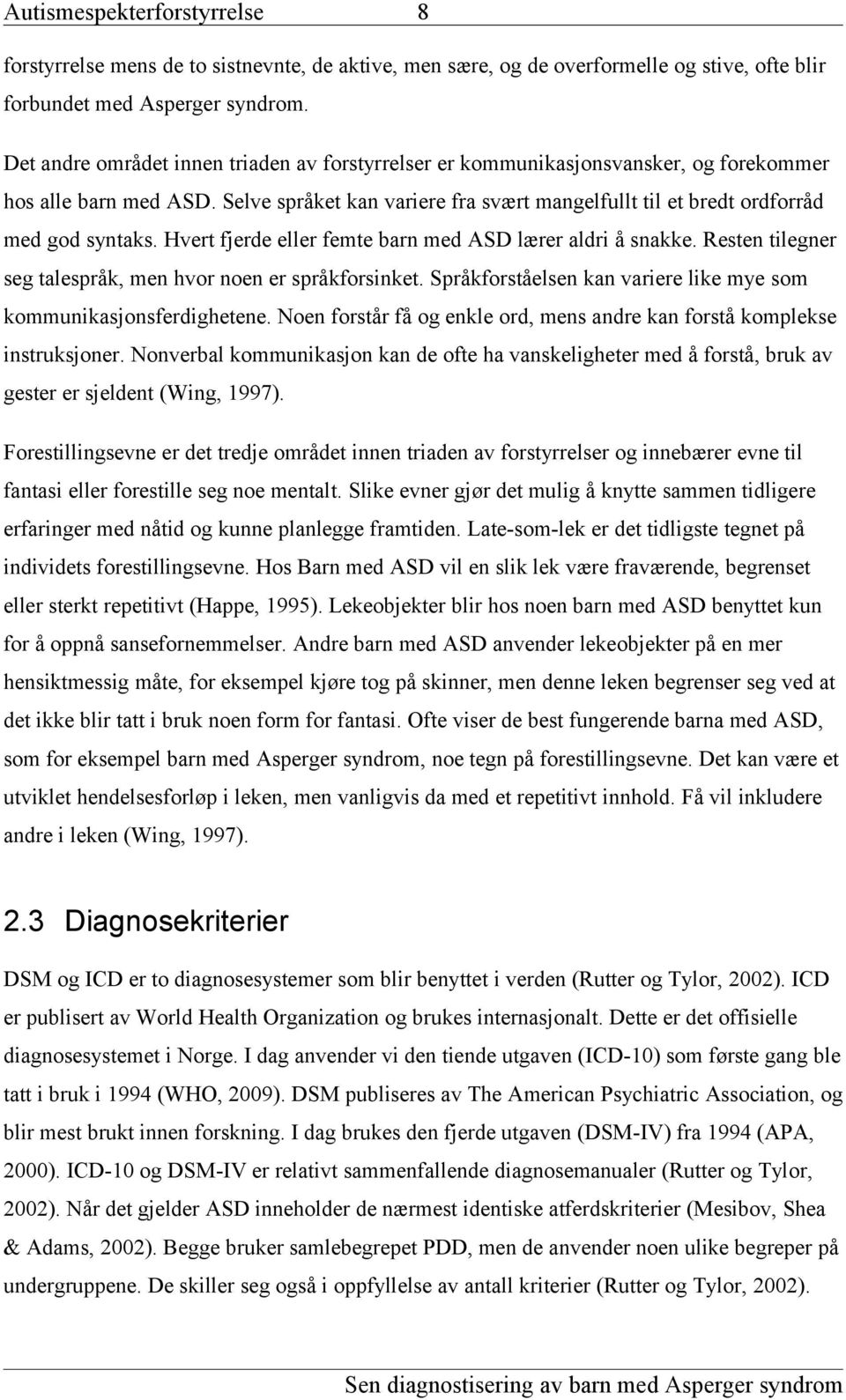 Hvert fjerde eller femte barn med ASD lærer aldri å snakke. Resten tilegner seg talespråk, men hvor noen er språkforsinket. Språkforståelsen kan variere like mye som kommunikasjonsferdighetene.