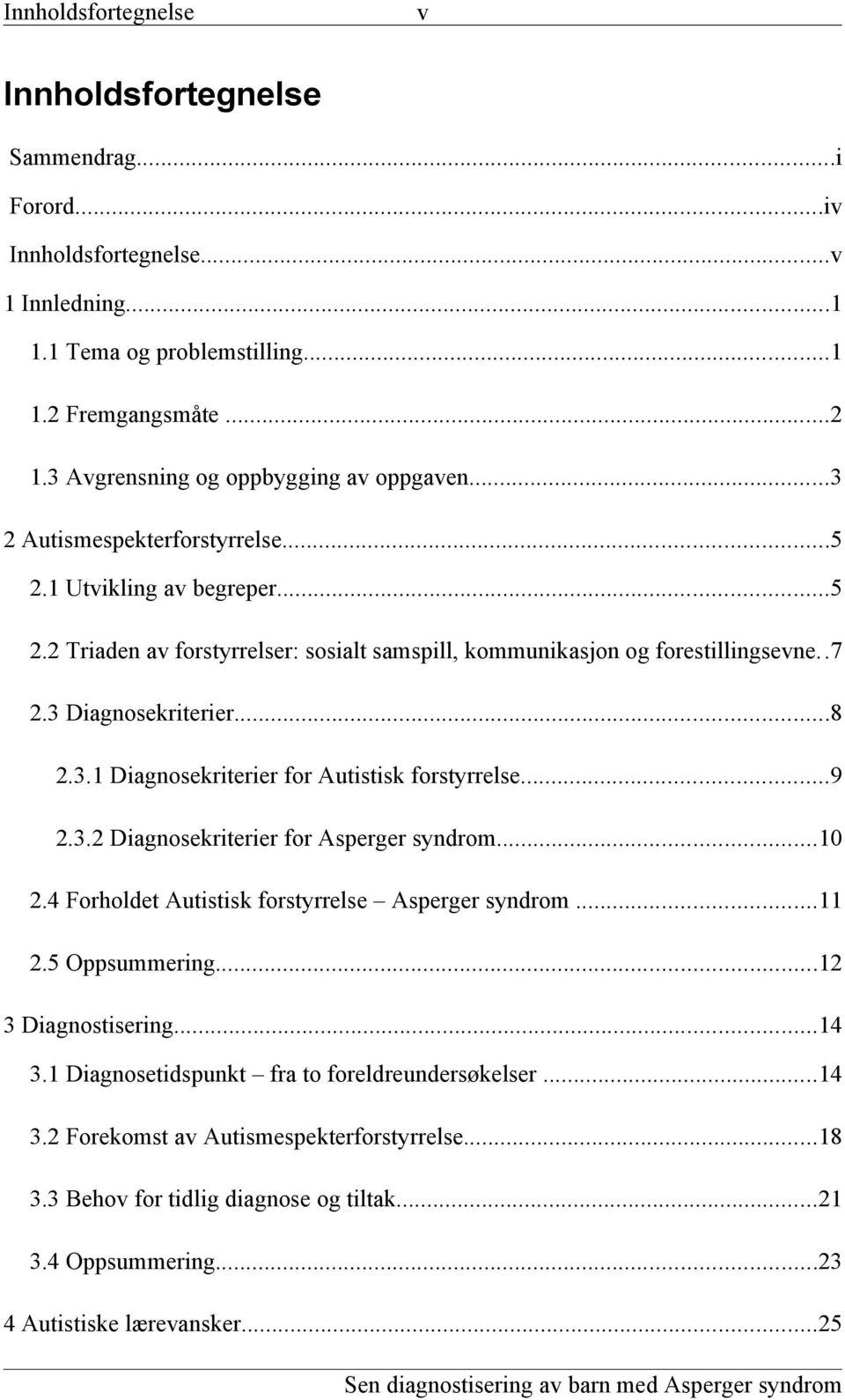 3 Diagnosekriterier...8 2.3.1 Diagnosekriterier for Autistisk forstyrrelse...9 2.3.2 Diagnosekriterier for Asperger syndrom...10 2.4 Forholdet Autistisk forstyrrelse Asperger syndrom...11 2.