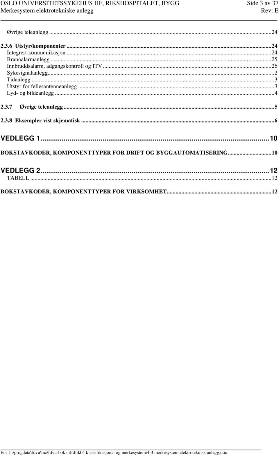 ..3 Utstyr for fellesantenneanlegg...3 Lyd- og bildeanlegg...4 2.3.7 Øvrige teleanlegg...5 2.3.8 Eksempler vist skjematisk.