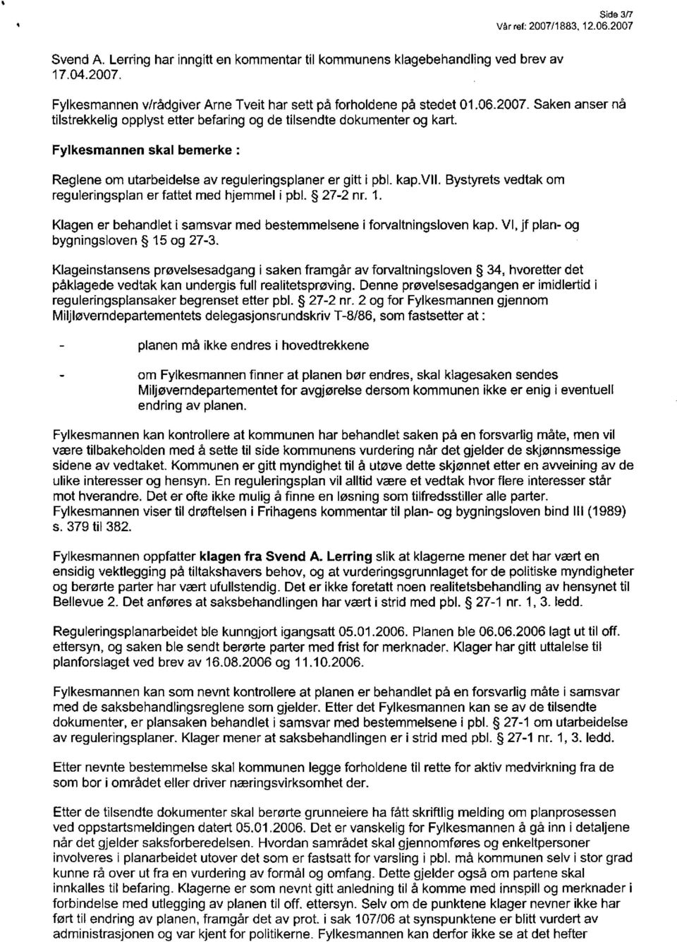 Bystyrets vedtak om reguleringsplan er fattet med hjemmel i pbl. 27-2 nr. 1. Klagen er behandlet i samsvar med bestemmelsene i forvaltningsloven kap. VI, jf plan- og bygningsloven 15 og 27-3.