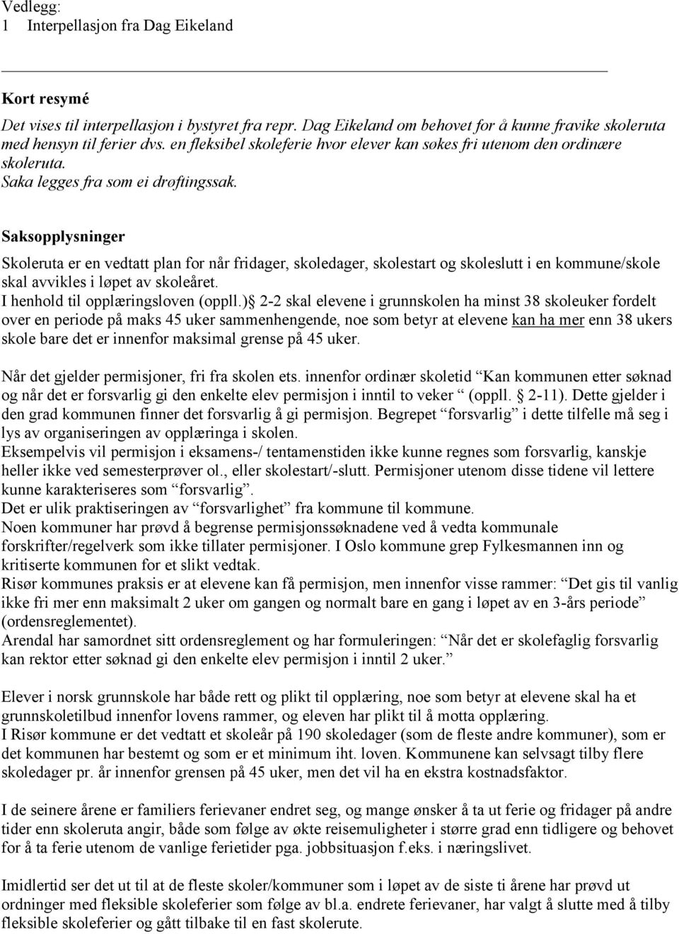 Saksopplysninger Skoleruta er en vedtatt plan for når fridager, skoledager, skolestart og skoleslutt i en kommune/skole skal avvikles i løpet av skoleåret. I henhold til opplæringsloven (oppll.