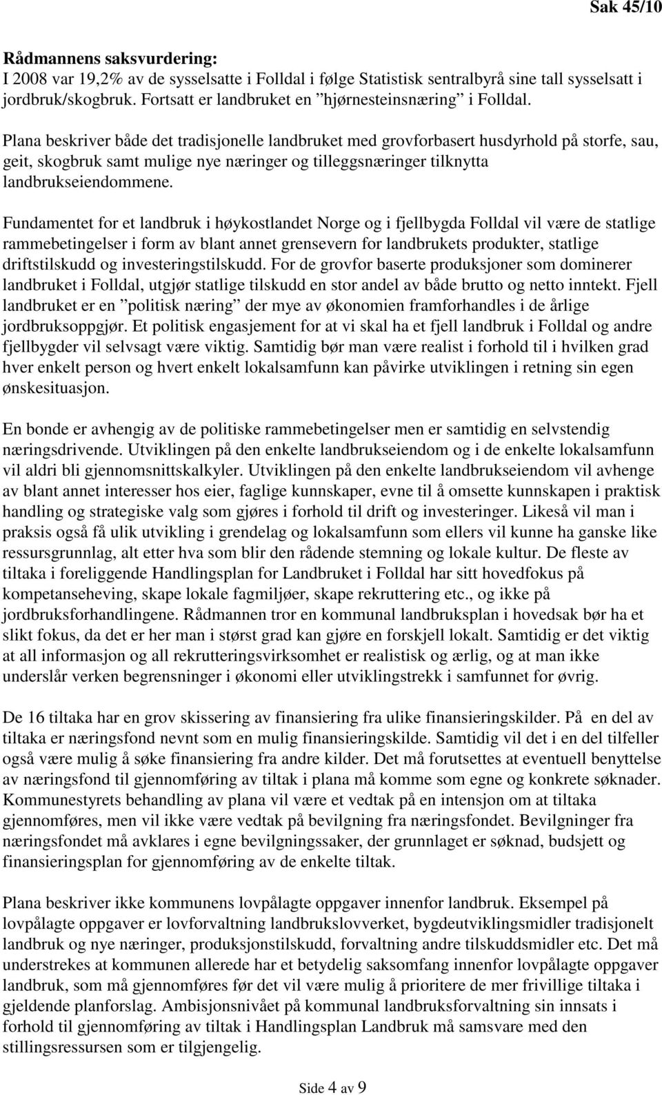 Plana beskriver både det tradisjonelle landbruket med grovforbasert husdyrhold på storfe, sau, geit, skogbruk samt mulige nye næringer og tilleggsnæringer tilknytta landbrukseiendommene.