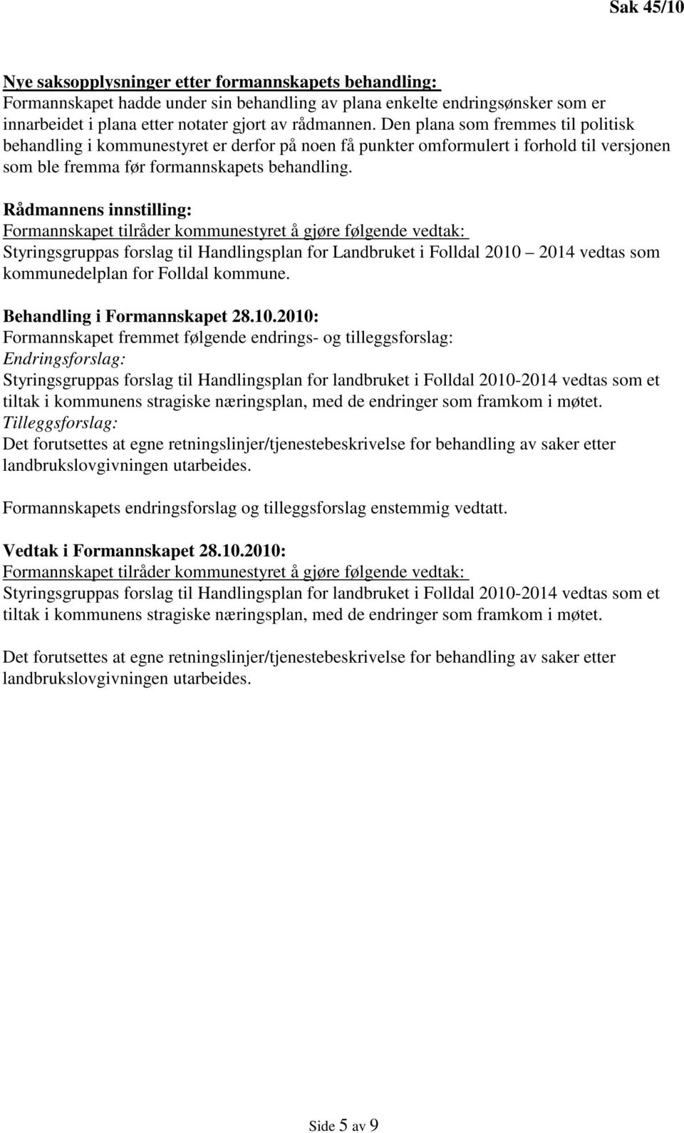 Rådmannens innstilling: Formannskapet tilråder kommunestyret å gjøre følgende vedtak: Styringsgruppas forslag til Handlingsplan for Landbruket i Folldal 2010 2014 vedtas som kommunedelplan for