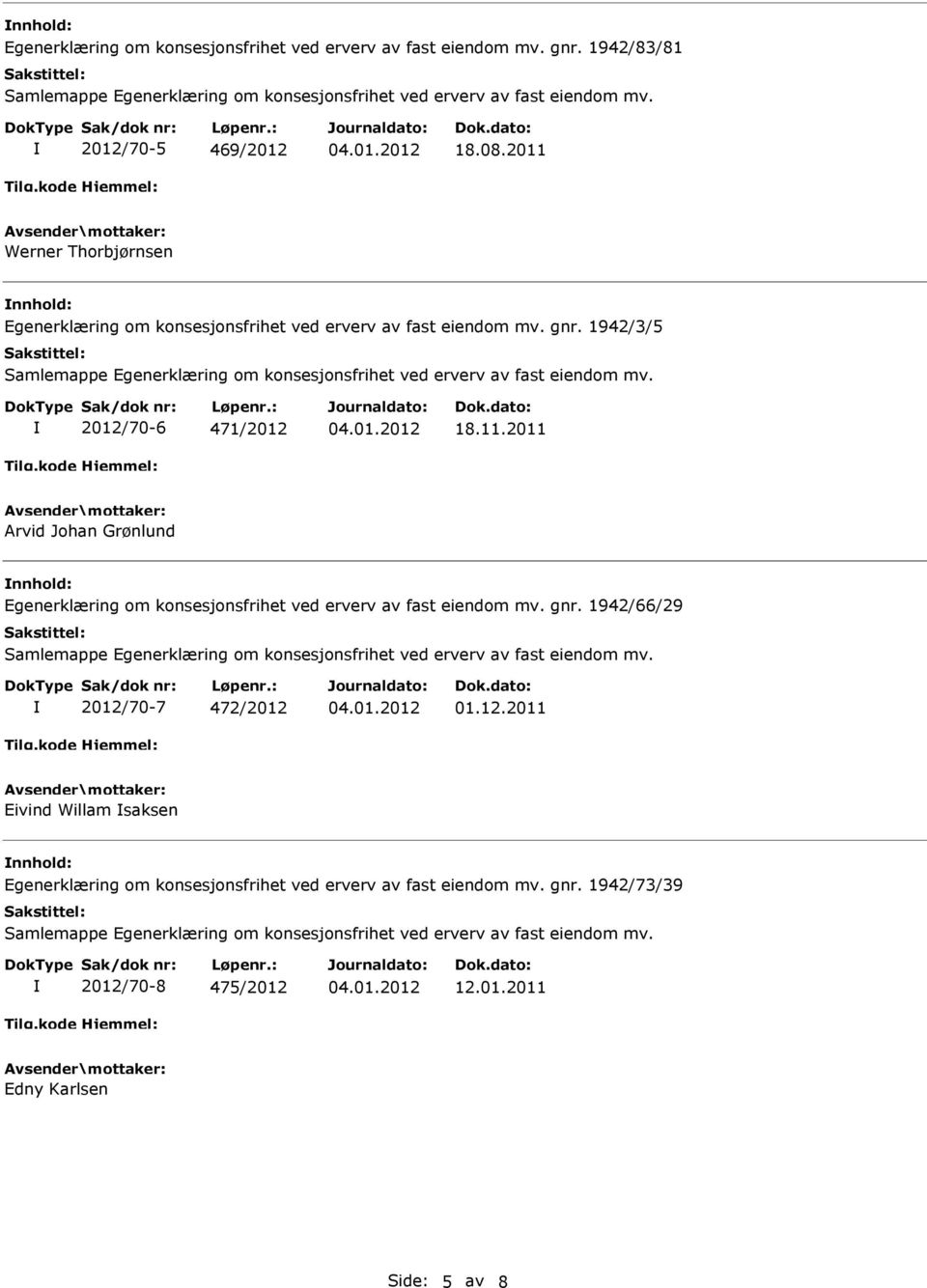 gnr. 1942/66/29 2012/70-7 472/2012 01.12.2011 Eivind Willam saksen nnhold: Egenerklæring om konsesjonsfrihet ved erverv av fast eiendom mv.