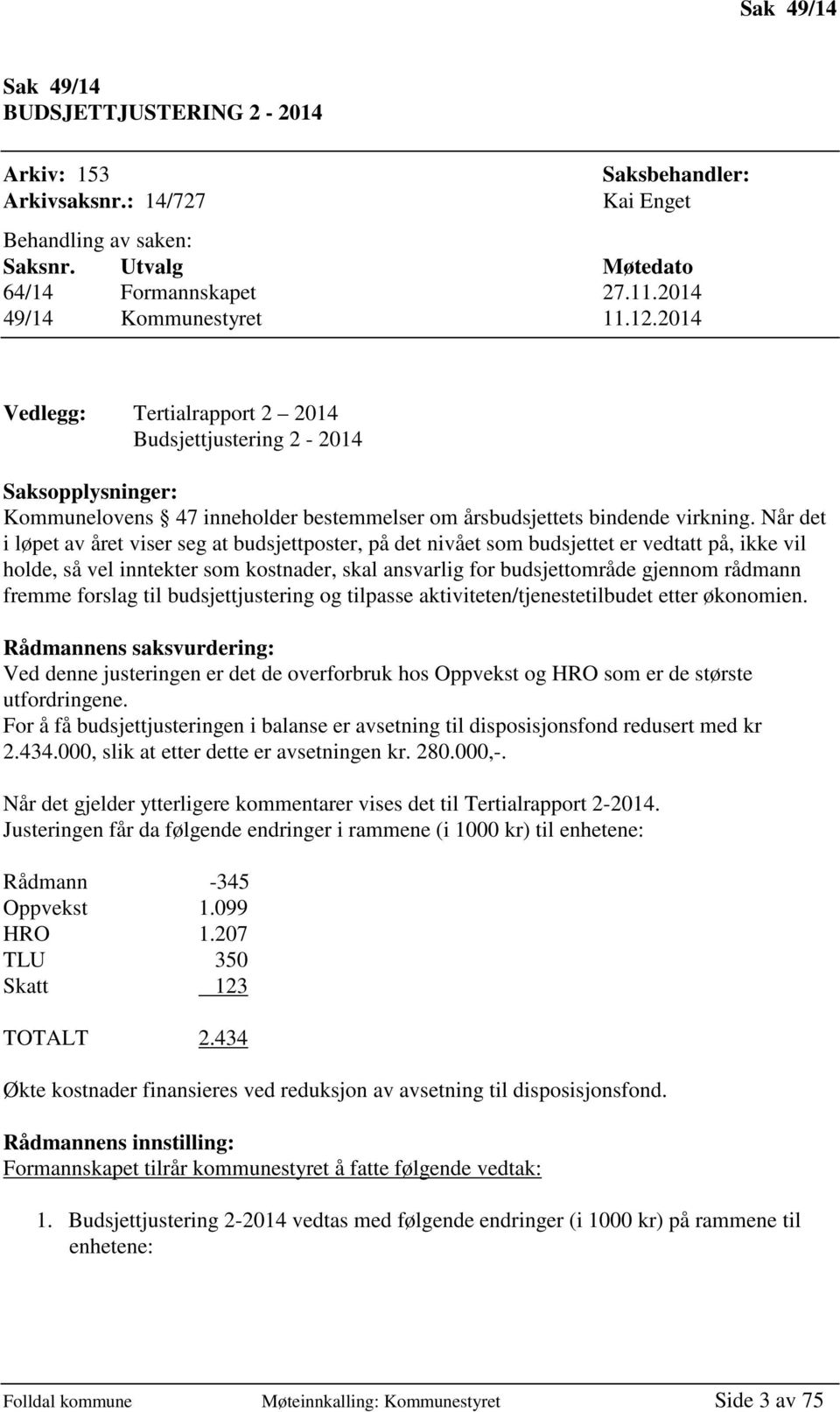 Når det i løpet av året viser seg at budsjettposter, på det nivået som budsjettet er vedtatt på, ikke vil holde, så vel inntekter som kostnader, skal ansvarlig for budsjettområde gjennom rådmann