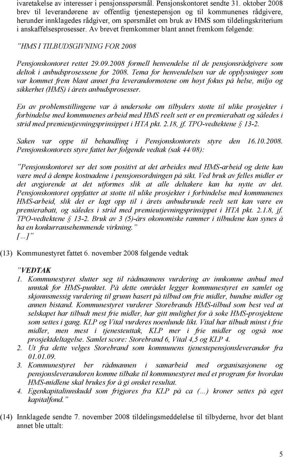 anskaffelsesprosesser. Av brevet fremkommer blant annet fremkom følgende: HMS I TILBUDSGIVNING FOR 2008 Pensjonskontoret rettet 29.09.