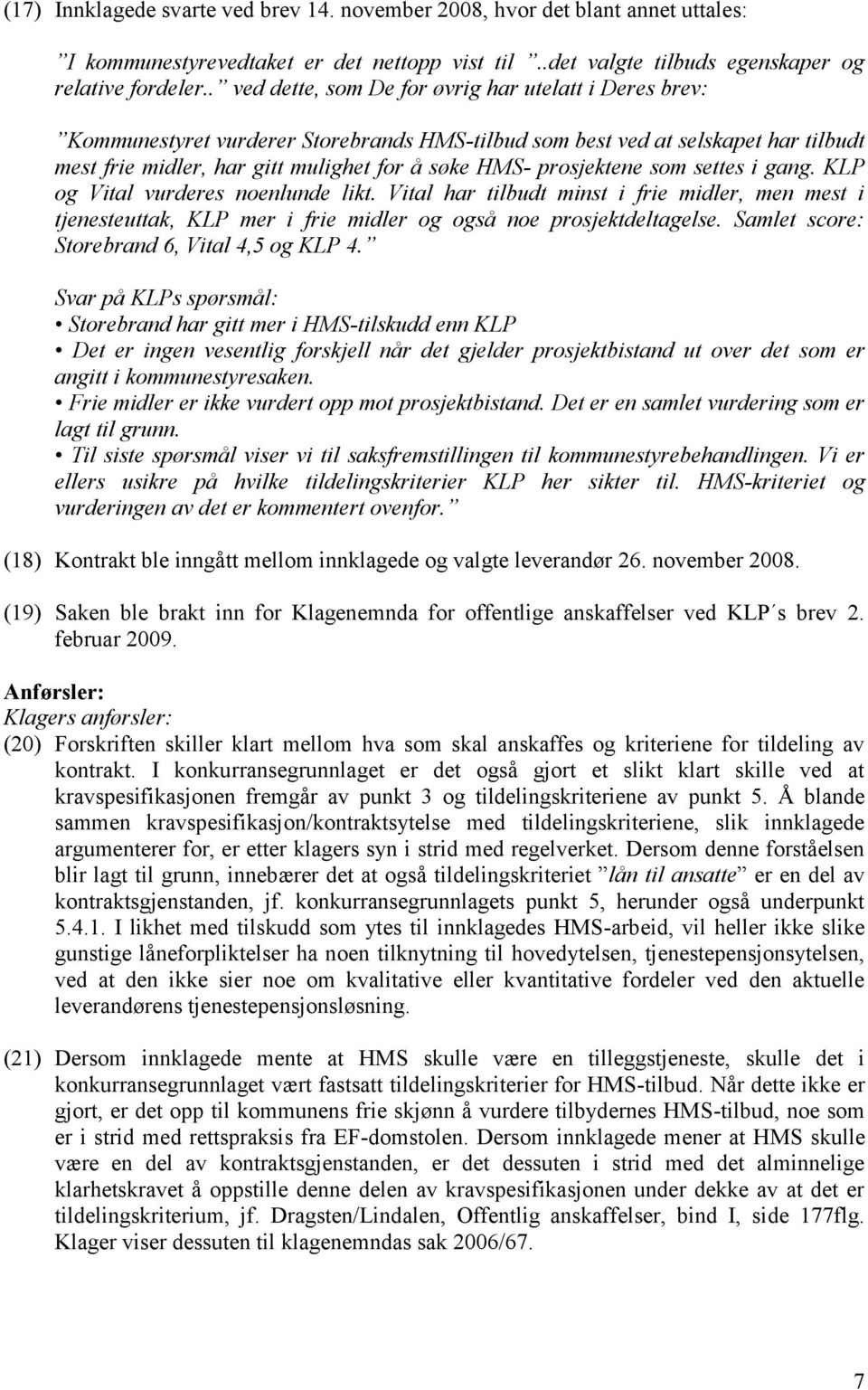 prosjektene som settes i gang. KLP og Vital vurderes noenlunde likt. Vital har tilbudt minst i frie midler, men mest i tjenesteuttak, KLP mer i frie midler og også noe prosjektdeltagelse.