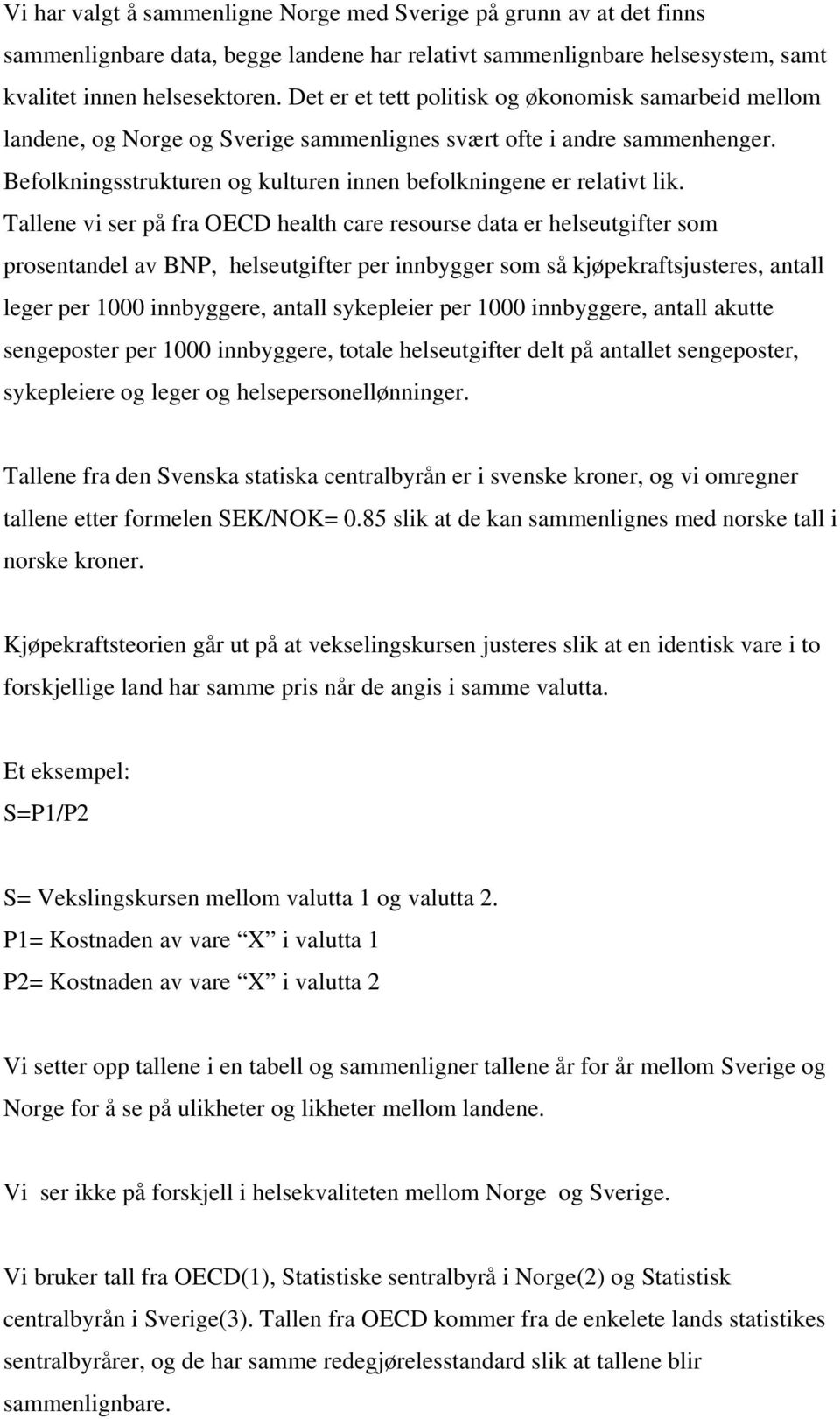 Tallene vi ser på fra OECD health care resourse data er helseutgifter som prosentandel av BNP, helseutgifter per innbygger som så kjøpekraftsjusteres, antall leger per 1000 innbyggere, antall