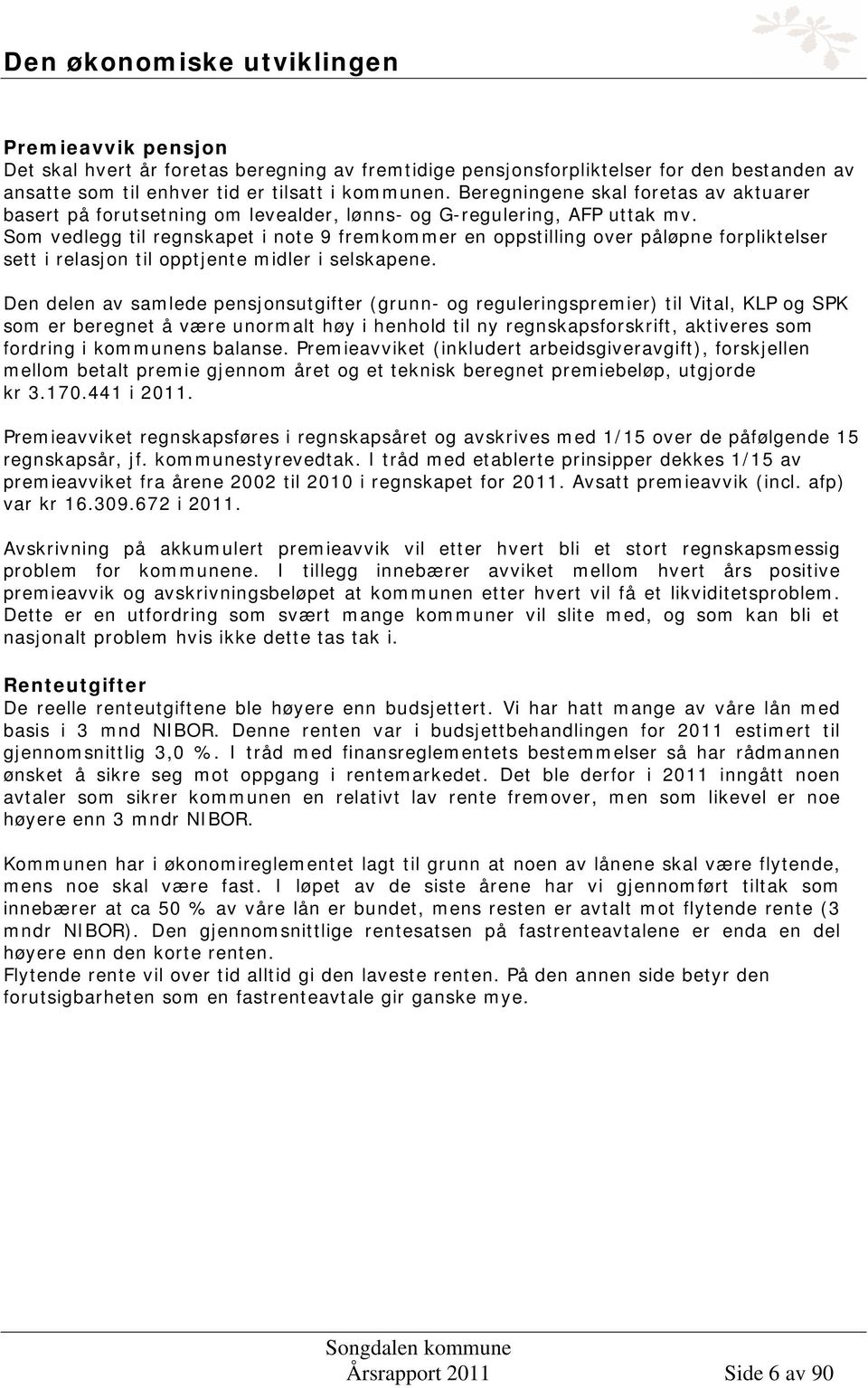 Som vedlegg til regnskapet i note 9 fremkommer en oppstilling over påløpne forpliktelser sett i relasjon til opptjente midler i selskapene.