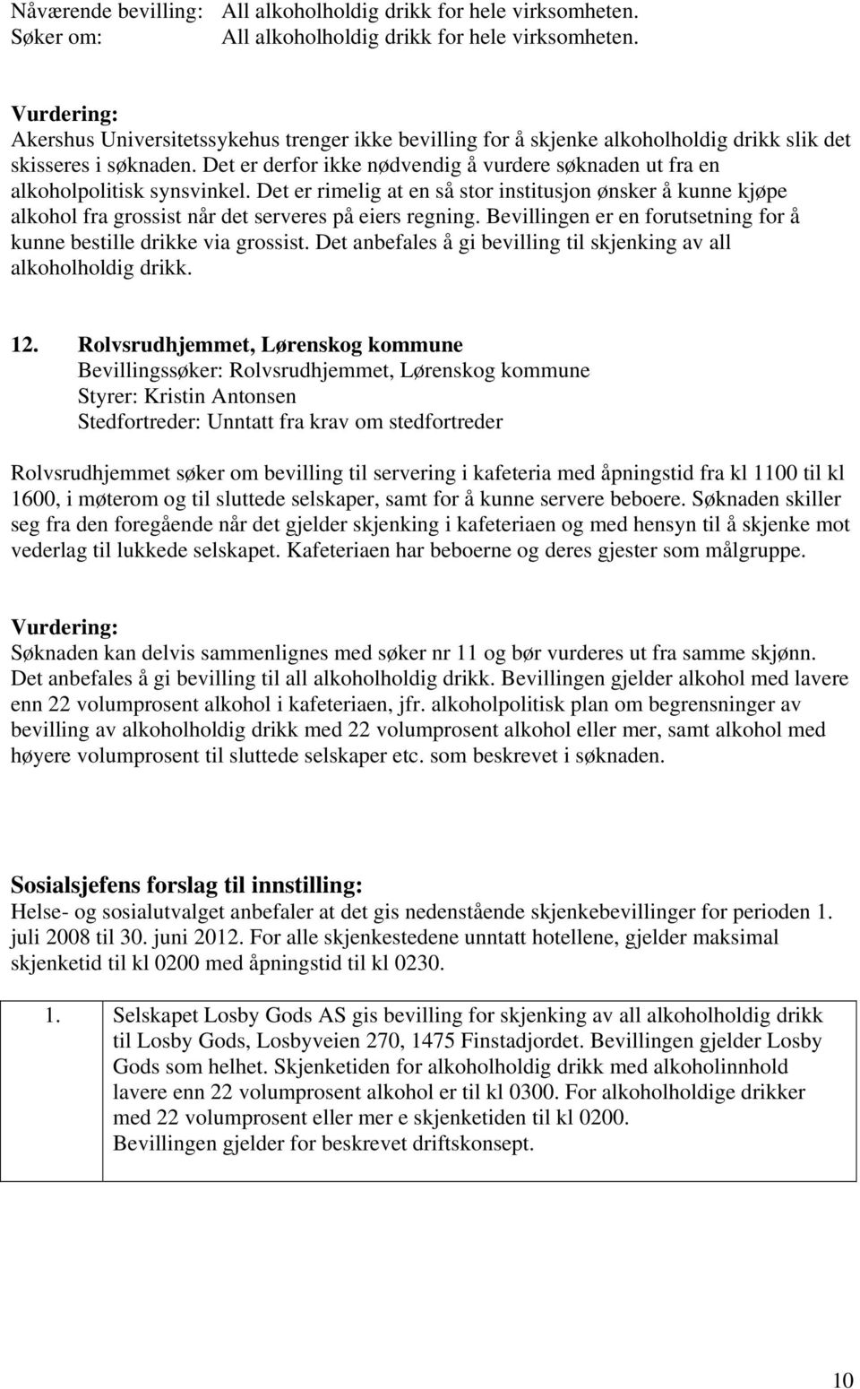 Det er derfor ikke nødvendig å vurdere søknaden ut fra en alkoholpolitisk synsvinkel.