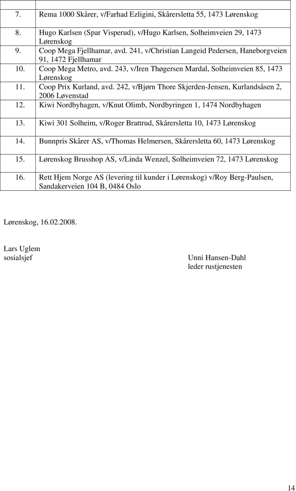 242, v/bjørn Thore Skjerden-Jensen, Kurlandsåsen 2, 2006 Løvenstad 12. Kiwi Nordbyhagen, v/knut Olimb, Nordbyringen 1, 1474 Nordbyhagen 13.