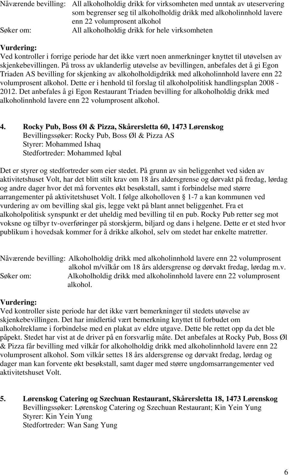 På tross av uklanderlig utøvelse av bevillingen, anbefales det å gi Egon Triaden AS bevilling for skjenking av alkoholholdigdrikk med alkoholinnhold lavere enn 22 volumprosent alkohol.