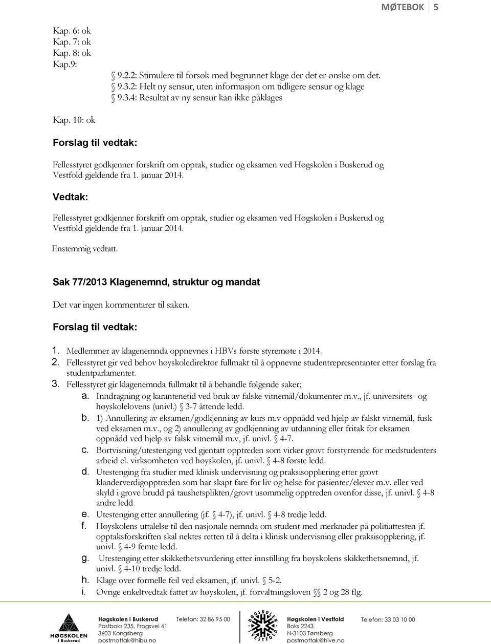 Fellesstyret godkjenner forskrift om opptak, studier og eksamen ved og Vestfold gjeldende fra 1. januar 2014. Sak 77/2013 Klagenemnd, struktur og mandat Det var ingen kommentarer til saken. 1. Medlemmer av klagenemnda oppnevnes i HBVs første styremøte i 2014.