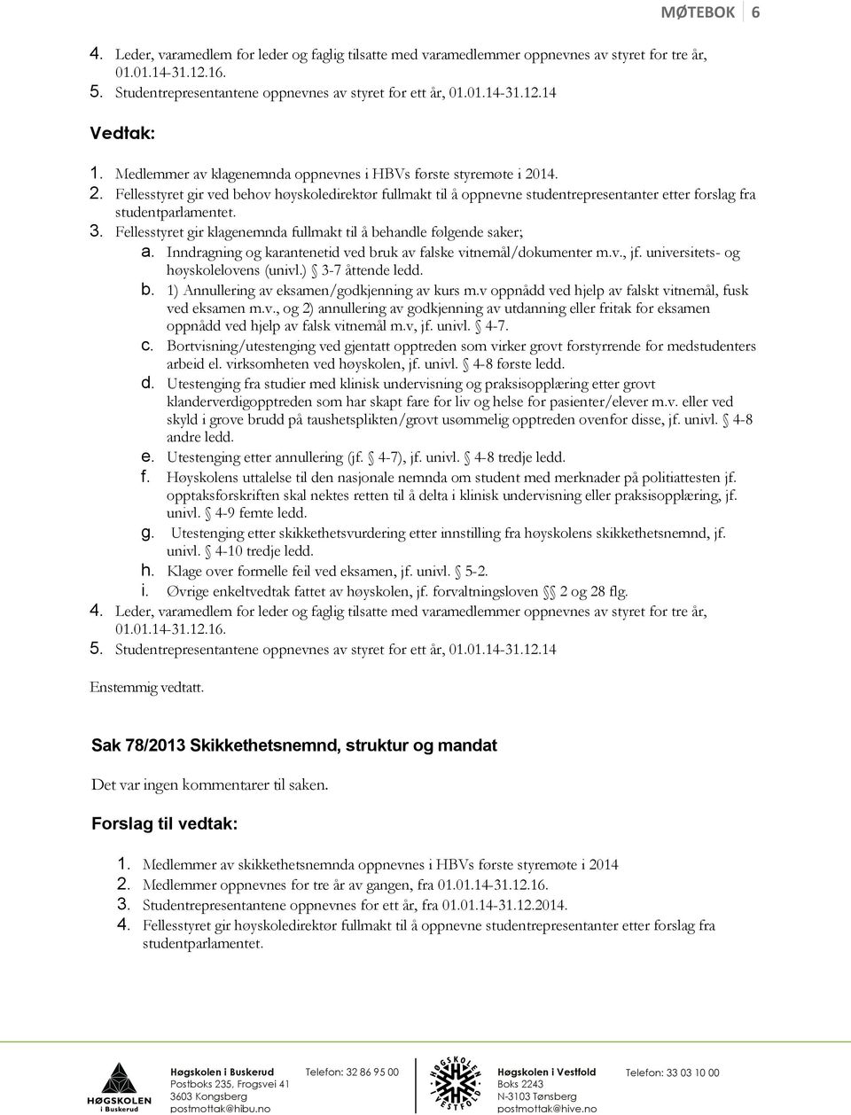 Fellesstyret gir klagenemnda fullmakt til å behandle følgende saker; a. Inndragning og karantenetid ved bruk av falske vitnemål/dokumenter m.v., jf. universitets- og høyskolelovens (univl.