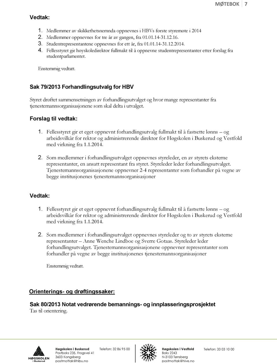 Sak 79/2013 Forhandlingsutvalg for HBV Styret drøftet sammensetningen av forhandlingsutvalget og hvor mange representanter fra tjenestemannsorganisasjonene som skal delta i utvalget. 1.