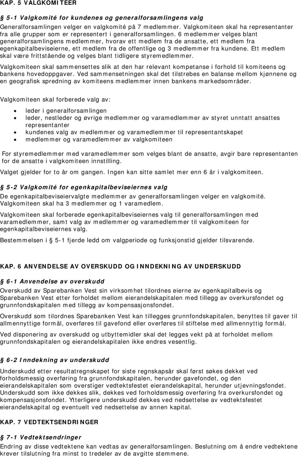 6 medlemmer velges blant generalforsamlingens medlemmer, hvorav ett medlem fra de ansatte, ett medlem fra egenkapitalbeviseierne, ett medlem fra de offentlige og 3 medlemmer fra kundene.