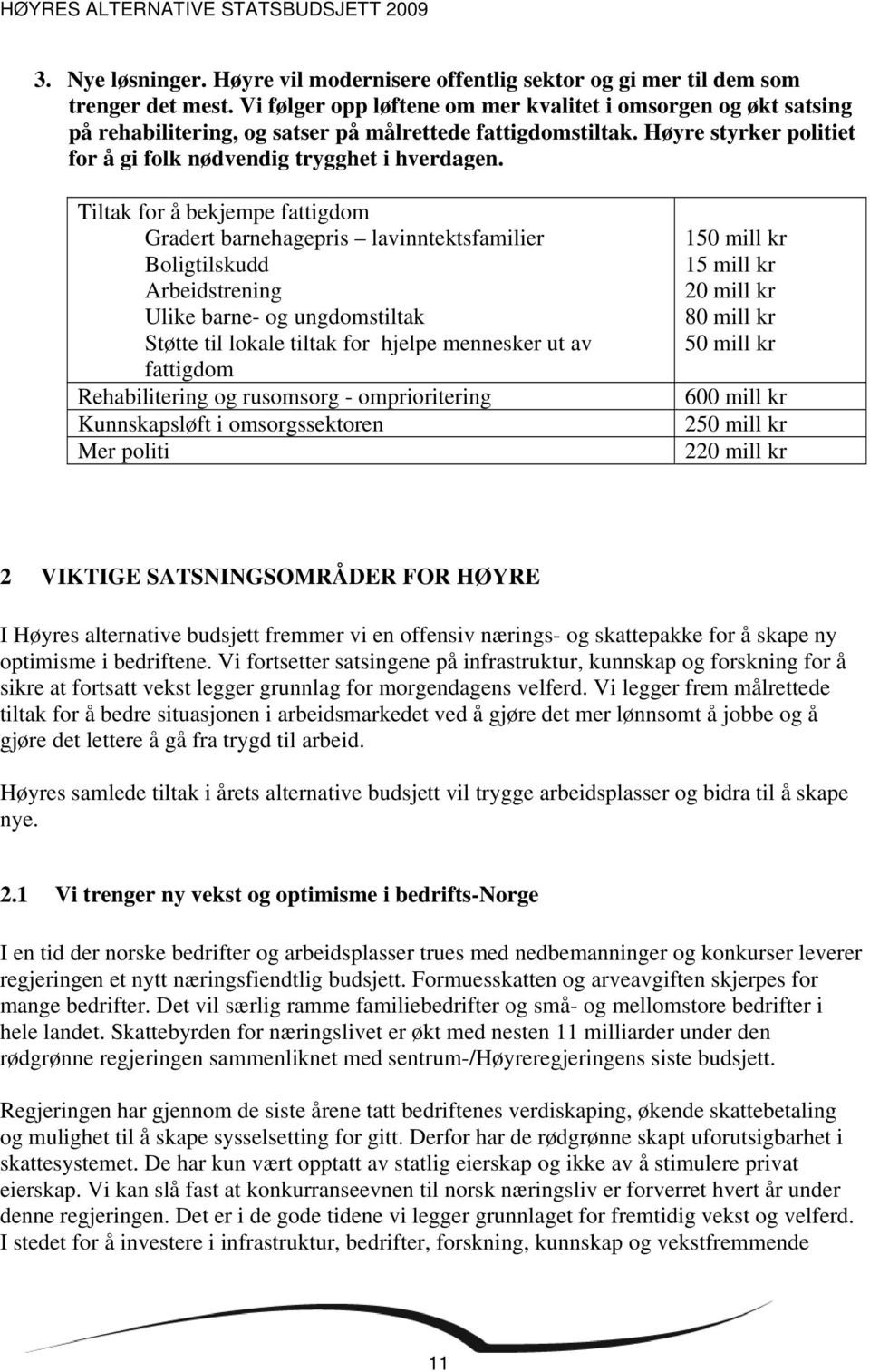 Tiltak for å bekjempe fattigdom Gradert barnehagepris lavinntektsfamilier Boligtilskudd Arbeidstrening Ulike barne- og ungdomstiltak Støtte til lokale tiltak for hjelpe mennesker ut av fattigdom