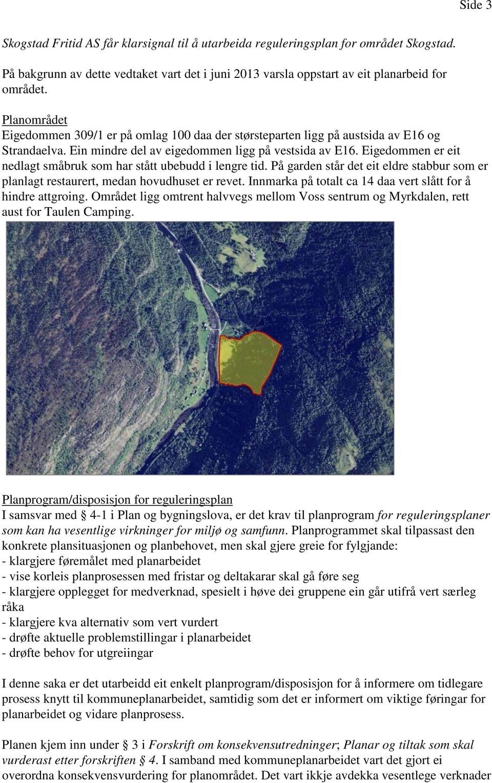 Eigedommen er eit nedlagt småbruk som har stått ubebudd i lengre tid. På garden står det eit eldre stabbur som er planlagt restaurert, medan hovudhuset er revet.