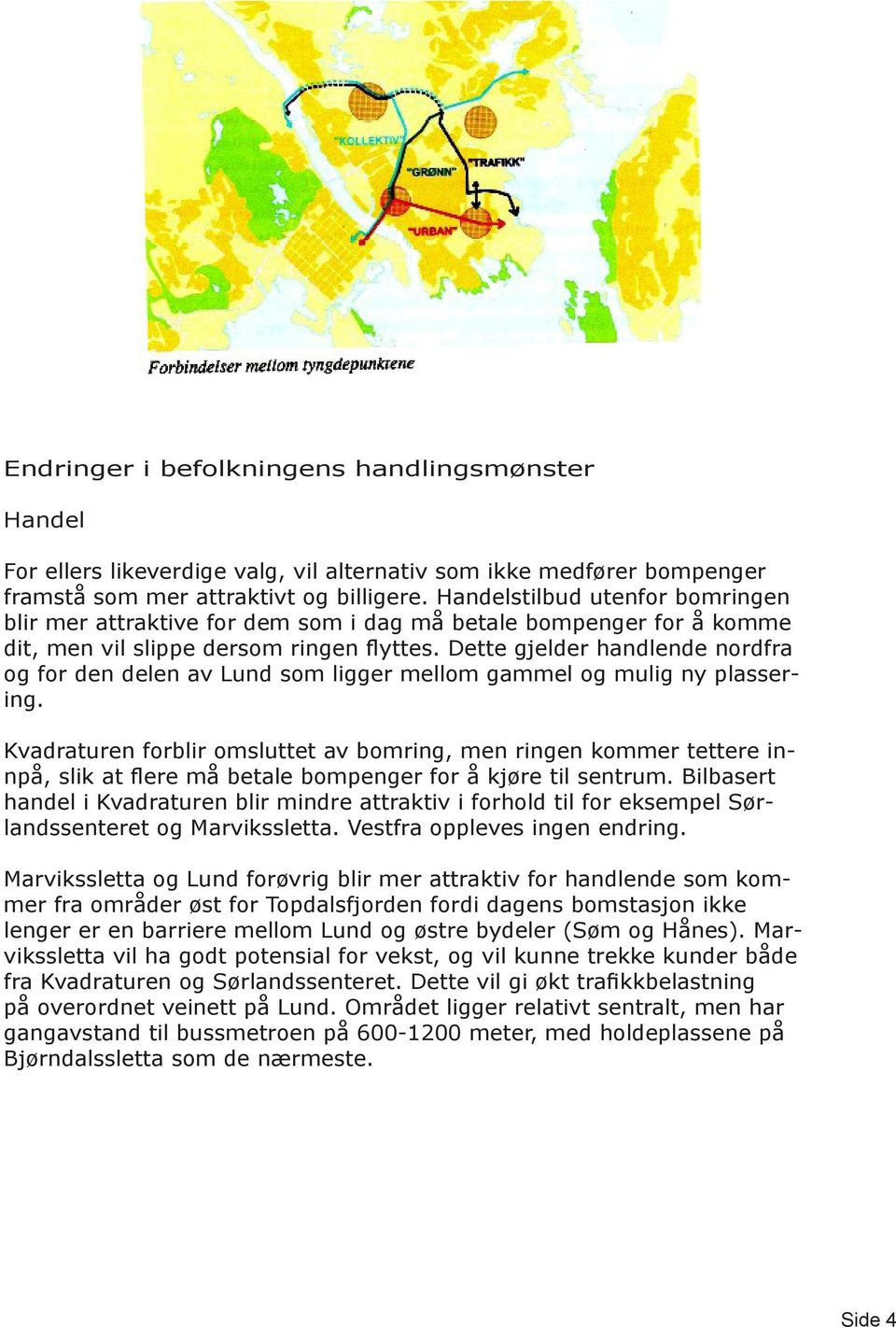 Dette gjelder handlende nordfra og for den delen av Lund som ligger mellom gammel og mulig ny plassering.