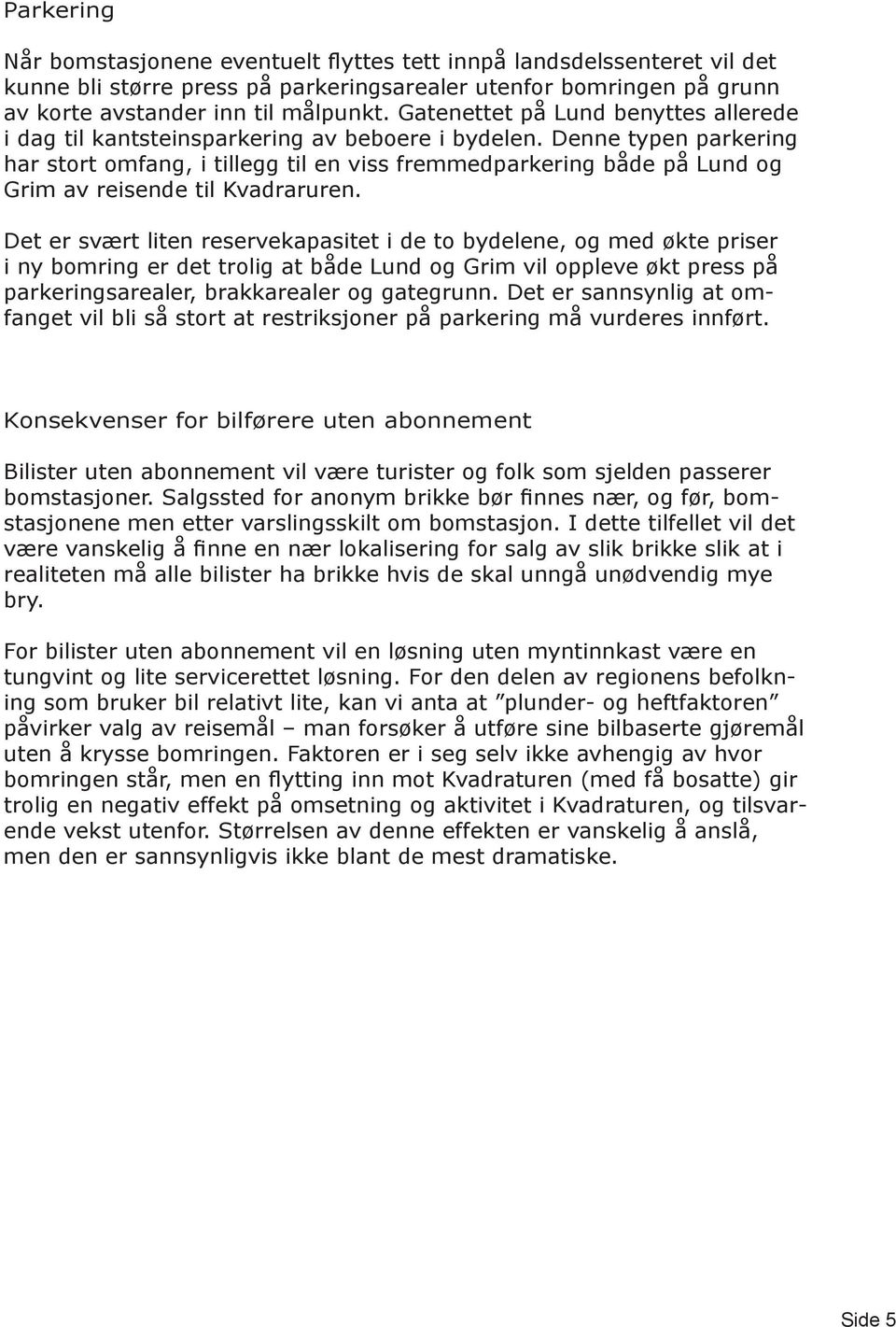 Denne typen parkering har stort omfang, i tillegg til en viss fremmedparkering både på Lund og Grim av reisende til Kvadraruren.