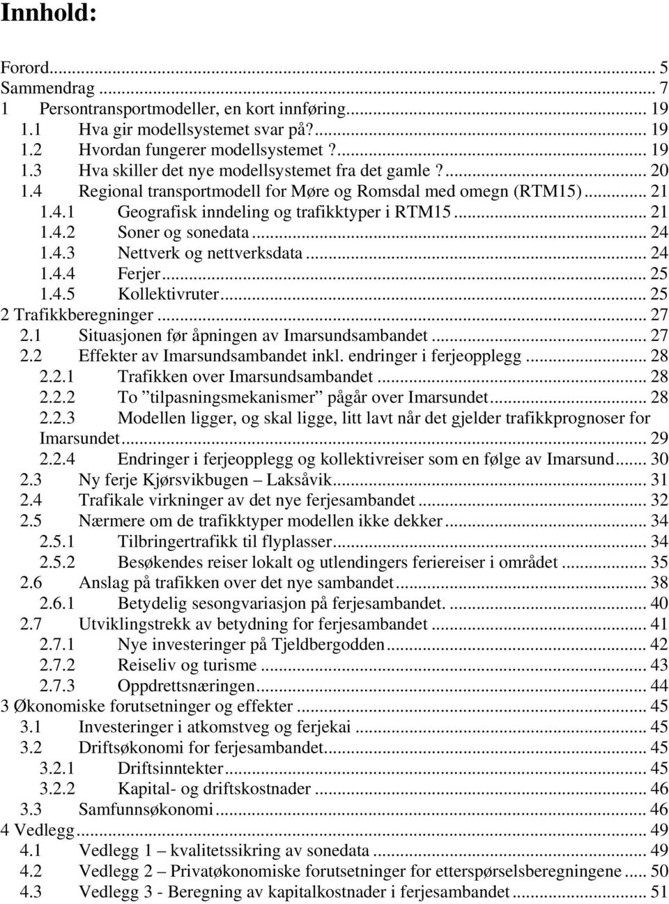 .. 24 1.4.4 Ferjer... 25 1.4.5 Kollektivruter... 25 2 Trafikkberegninger... 27 2.1 Situasjonen før åpningen av Imarsundsambandet... 27 2.2 Effekter av Imarsundsambandet inkl. endringer i ferjeopplegg.