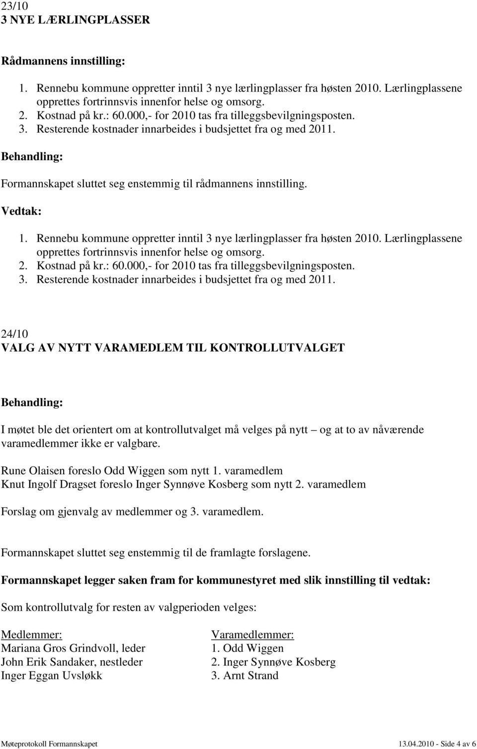 Rennebu kommune oppretter inntil 3 nye lærlingplasser fra høsten 2010. Lærlingplassene opprettes fortrinnsvis innenfor helse og omsorg. 2. Kostnad på kr.: 60.