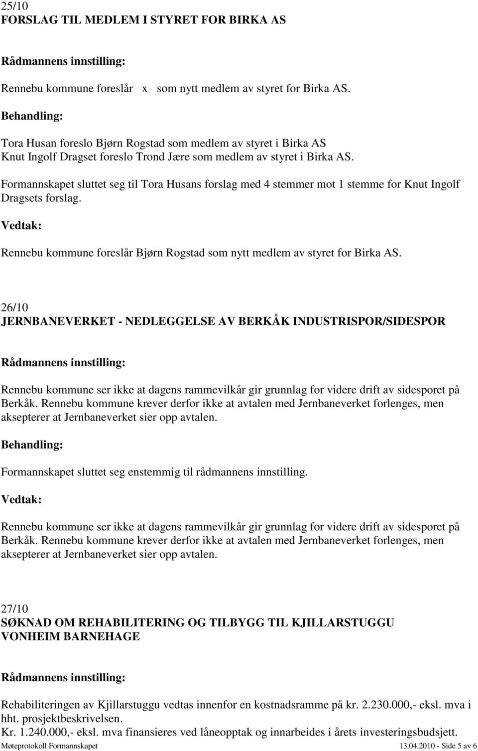 Formannskapet sluttet seg til Tora Husans forslag med 4 stemmer mot 1 stemme for Knut Ingolf Dragsets forslag. Vedtak: Rennebu kommune foreslår Bjørn Rogstad som nytt medlem av styret for Birka AS.