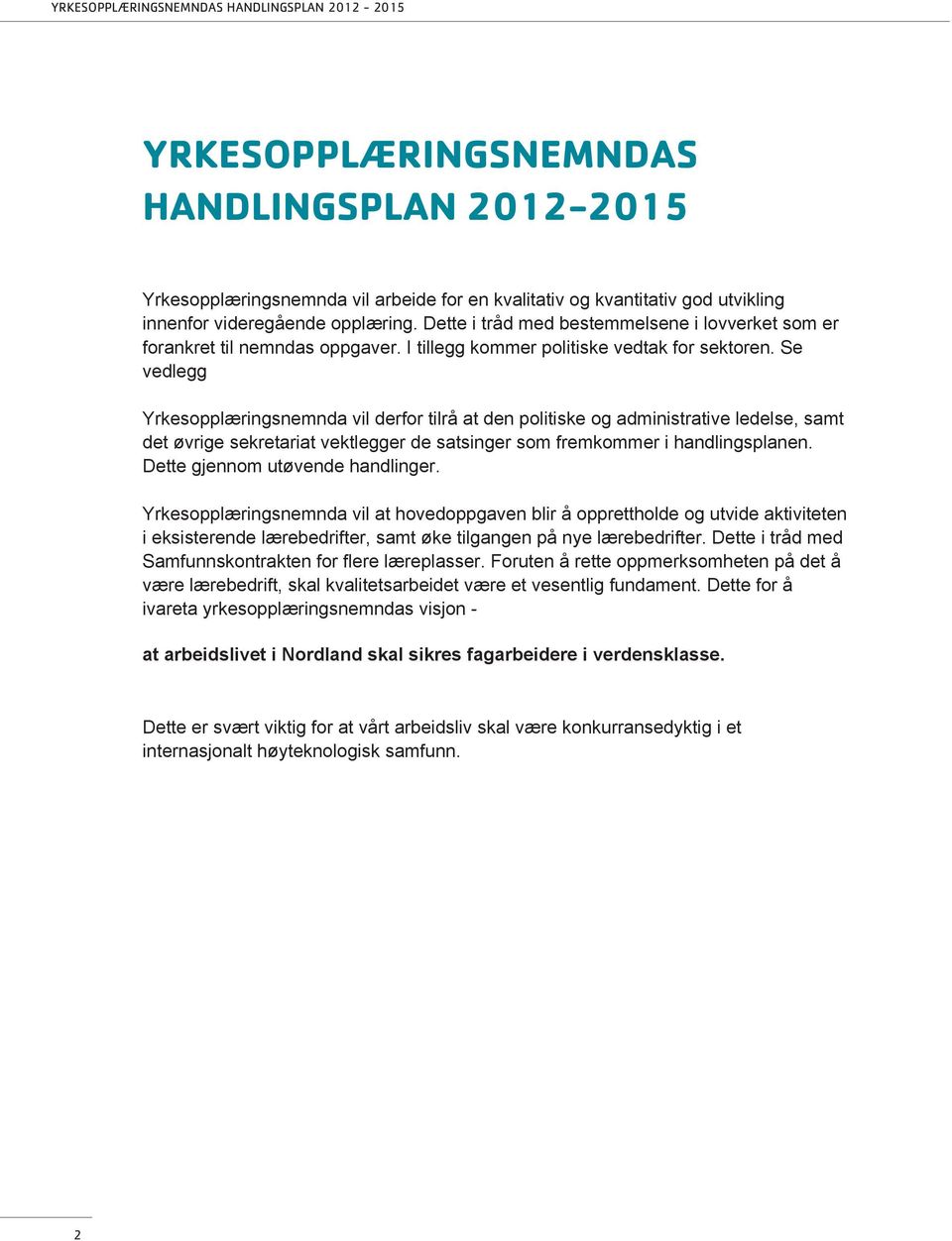 Se vedlegg Yrkesopplæringsnemnda vil derfor tilrå at den politiske og administrative ledelse, samt det øvrige sekretariat vektlegger de satsinger som fremkommer i handlingsplanen.