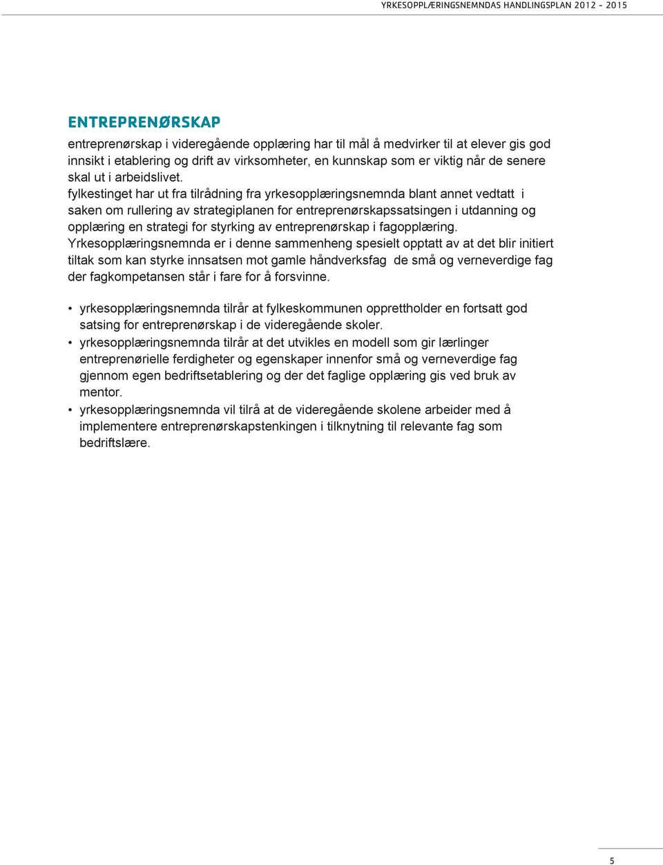 fylkestinget har ut fra tilrådning fra yrkesopplæringsnemnda blant annet vedtatt i saken om rullering av strategiplanen for entreprenørskapssatsingen i utdanning og opplæring en strategi for styrking