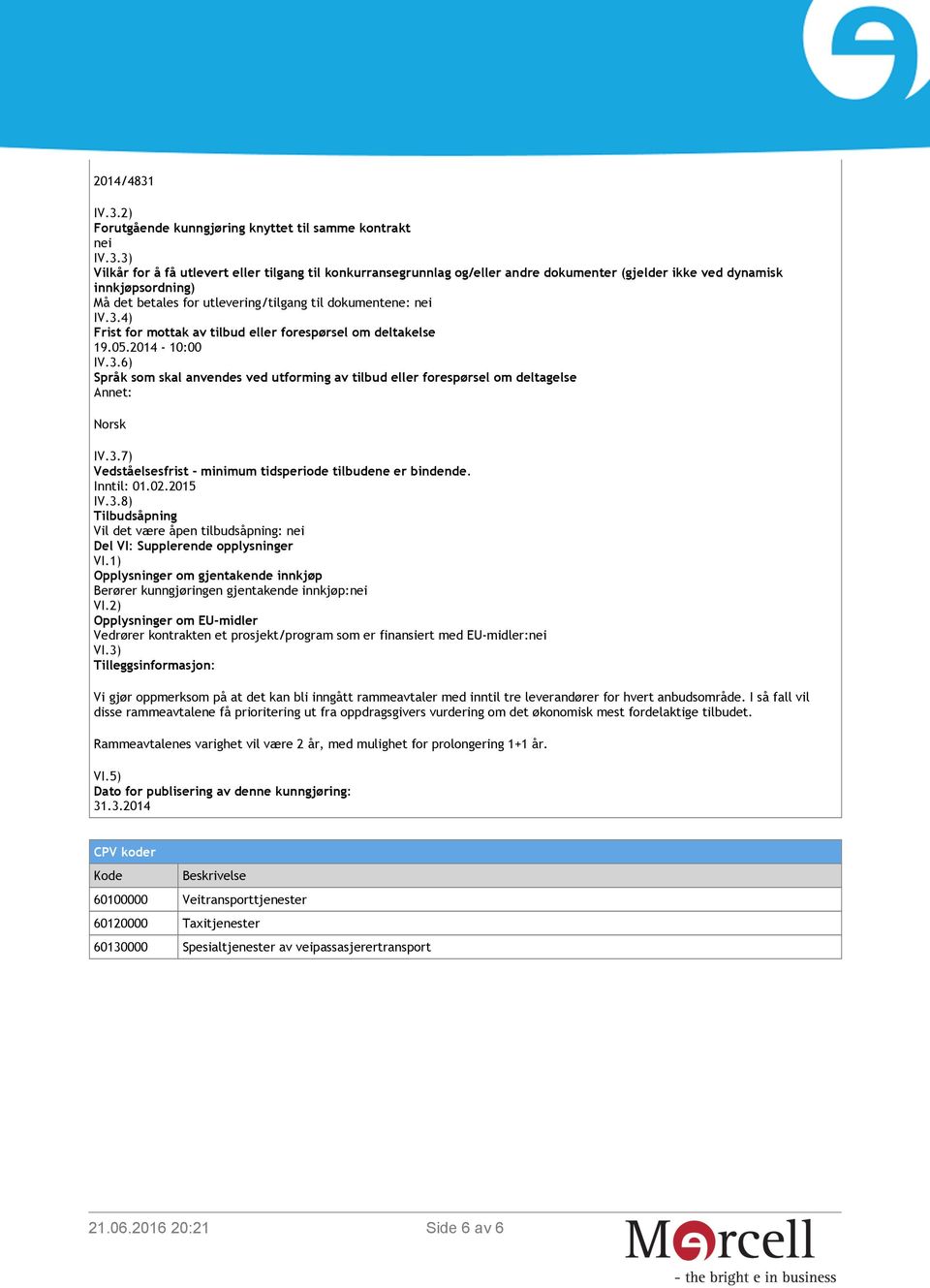 innkjøpsordning) Må det betales for utlevering/tilgang til dokumentene: nei IV.3.4) Frist for mottak av tilbud eller forespørsel om deltakelse 19.05.2014-10:00 IV.3.6) Språk som skal anvendes ved utforming av tilbud eller forespørsel om deltagelse Annet: Norsk IV.