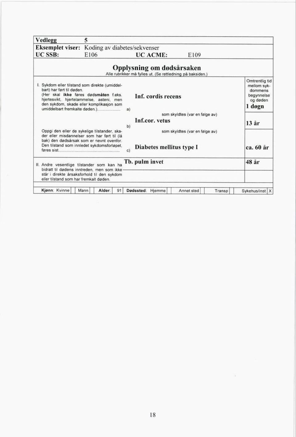 cordis recens hjertesvikt, hjertelammelse, asteni, men den sykdom, skade eller komplikasjon som umiddelbart fremkalte døden.) a) som skyldtes (var en følge av) Inf.cor. vetus b) Oppgi den eller de sykelige tilstander, ska som skyldtes (var en følge av) der eller misdannelser som har ført til (lå bak) den dødsårsak som er nevnt ovenfor.