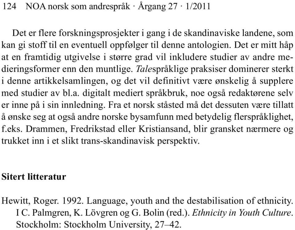 Talespråklige praksiser dominerer sterkt i denne artikkelsamlingen, og det vil definitivt være ønskelig å supplere med studier av bl.a. digitalt mediert språkbruk, noe også redaktørene selv er inne på i sin innledning.